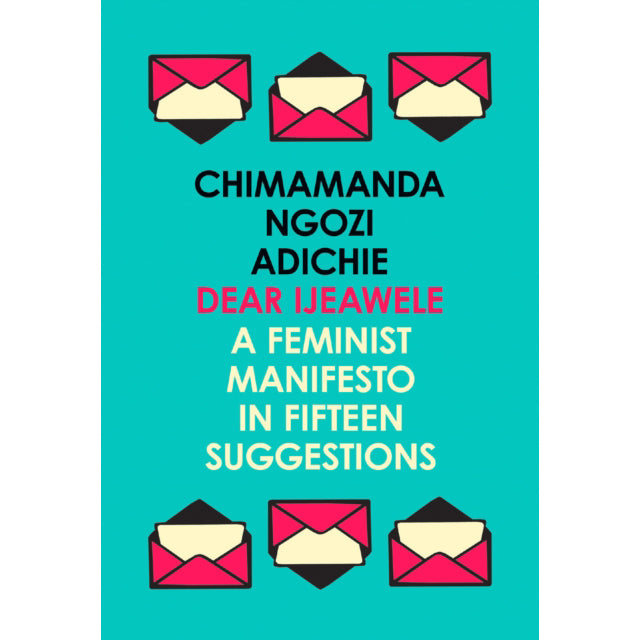 Dear Ijeawele, or a Feminist Manifesto in Fifteen Suggestions by Chimamamanda Ngozi Adichie