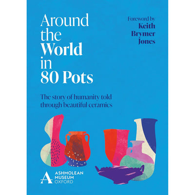 Around the World in 80 Pots: The Story of Humanity Told Through Beautiful Ceramics
