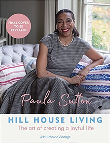 Hill House Living : The art of creating a joyful life by Paula Sutton